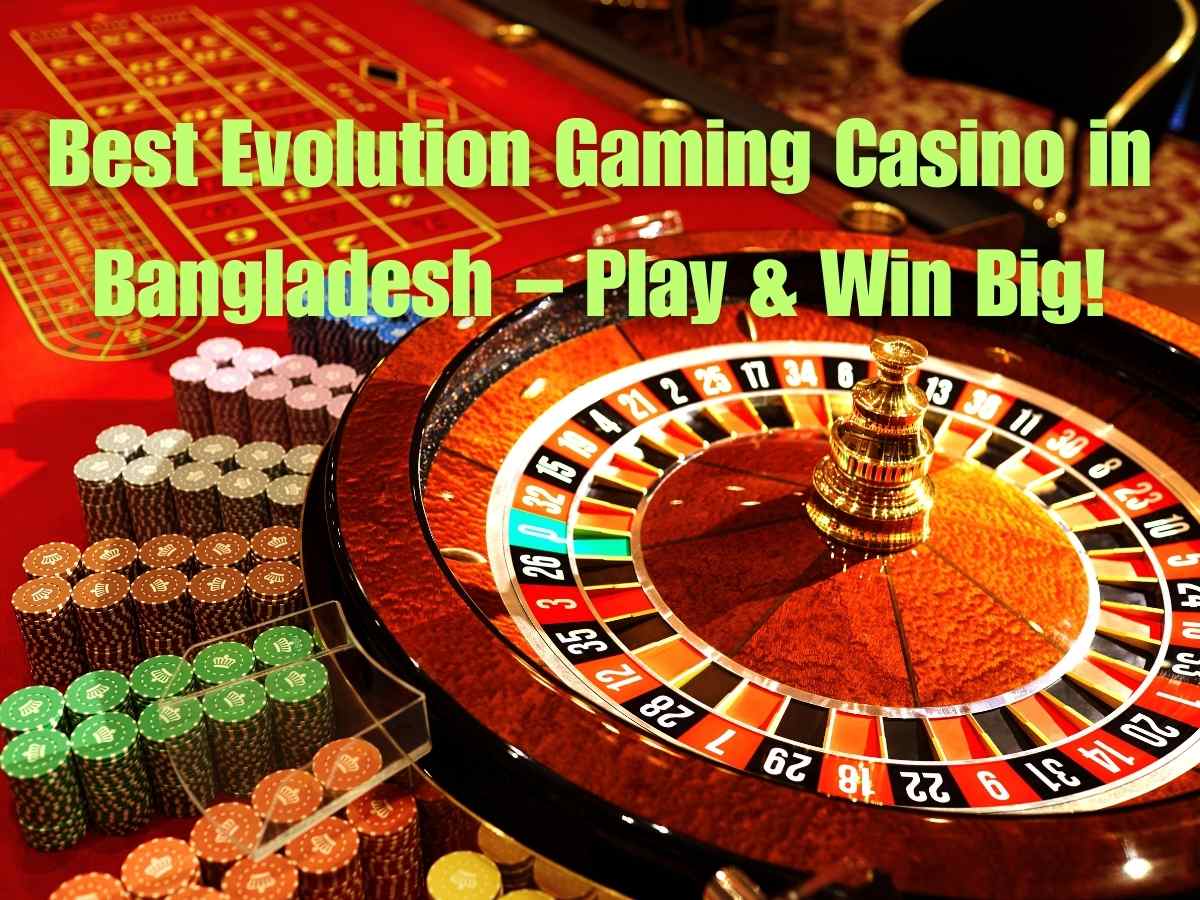 Best Evolution Gaming Casino in Bangladesh &ndash; Play & Win Big!